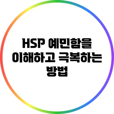 HSP: 예민함을 이해하고 극복하는 방법