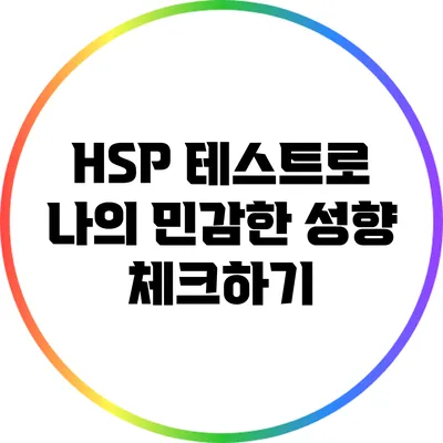 HSP 테스트로 나의 민감한 성향 체크하기