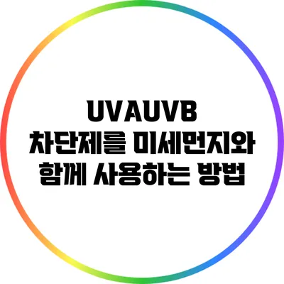 UVA/UVB 차단제를 미세먼지와 함께 사용하는 방법