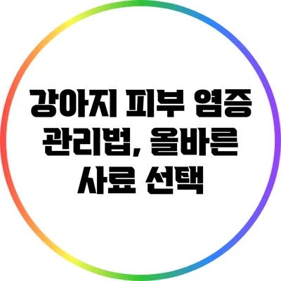 강아지 피부 염증 관리법, 올바른 사료 선택