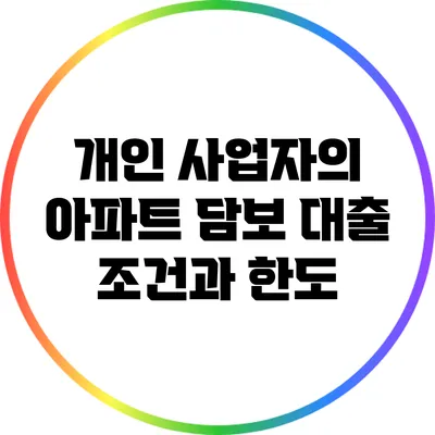 개인 사업자의 아파트 담보 대출 조건과 한도