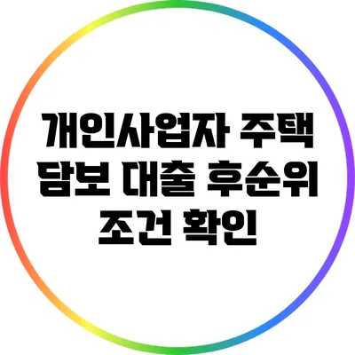 개인사업자 주택 담보 대출 후순위 조건 확인