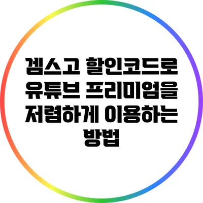 겜스고 할인코드로 유튜브 프리미엄을 저렴하게 이용하는 방법