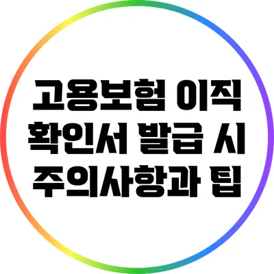 고용보험 이직 확인서 발급 시 주의사항과 팁