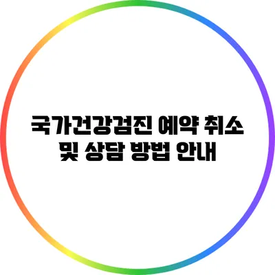 국가건강검진 예약 취소 및 상담 방법 안내