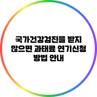 국가건강검진을 받지 않으면 과태료? 연기신청 방법 안내