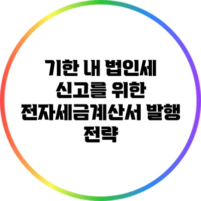 기한 내 법인세 신고를 위한 전자세금계산서 발행 전략