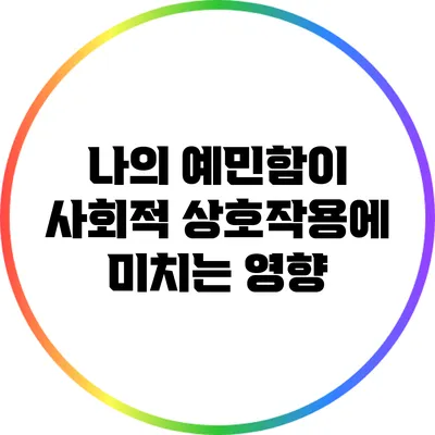 나의 예민함이 사회적 상호작용에 미치는 영향