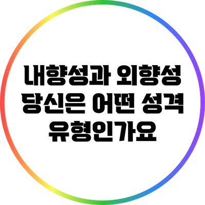 내향성과 외향성: 당신은 어떤 성격 유형인가요?