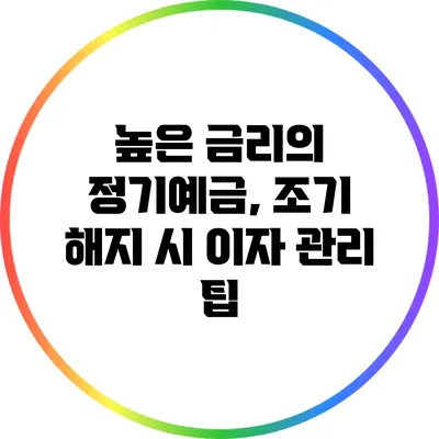 높은 금리의 정기예금, 조기 해지 시 이자 관리 팁
