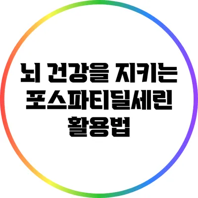 뇌 건강을 지키는 포스파티딜세린 활용법