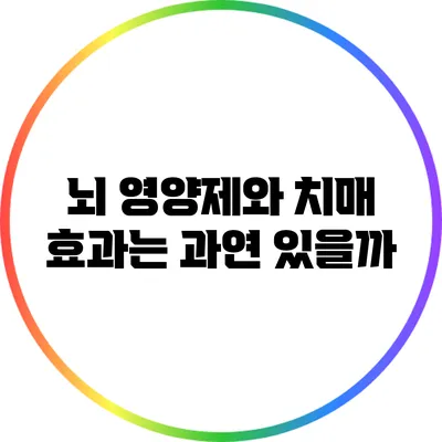 뇌 영양제와 치매: 효과는 과연 있을까?