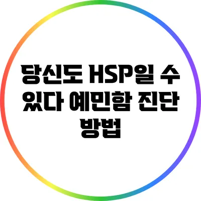 당신도 HSP일 수 있다: 예민함 진단 방법