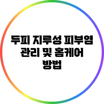 두피 지루성 피부염 관리 및 홈케어 방법