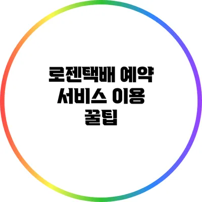 로젠택배 예약 서비스 이용 꿀팁