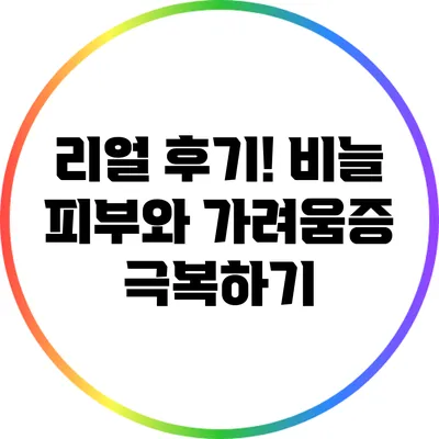 리얼 후기! 비늘 피부와 가려움증 극복하기
