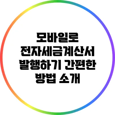 모바일로 전자세금계산서 발행하기: 간편한 방법 소개