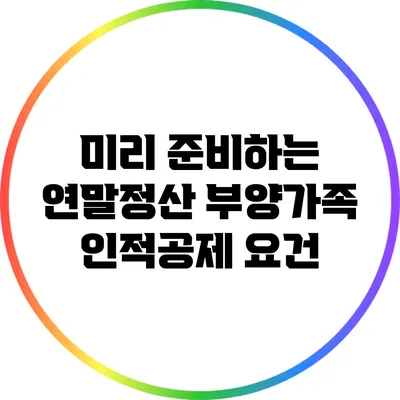 미리 준비하는 연말정산: 부양가족 인적공제 요건