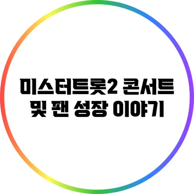 미스터트롯2 콘서트 및 팬 성장 이야기