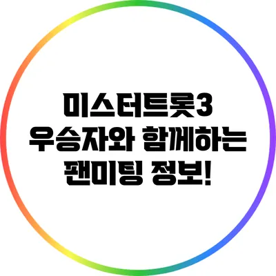 미스터트롯3: 우승자와 함께하는 팬미팅 정보!