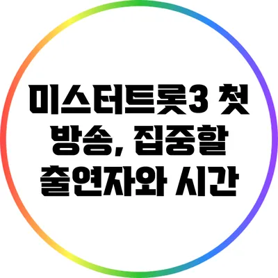 미스터트롯3 첫 방송, 집중할 출연자와 시간