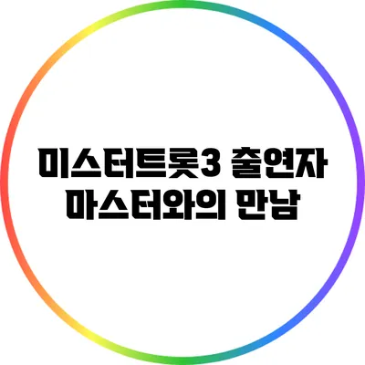미스터트롯3 출연자 마스터와의 만남
