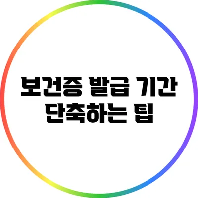 보건증 발급 기간 단축하는 팁