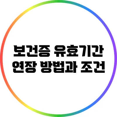 보건증 유효기간 연장 방법과 조건