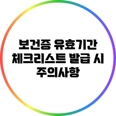 보건증 유효기간 체크리스트: 발급 시 주의사항