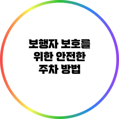 보행자 보호를 위한 안전한 주차 방법