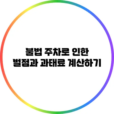 불법 주차로 인한 벌점과 과태료 계산하기