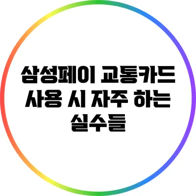삼성페이 교통카드 사용 시 자주 하는 실수들