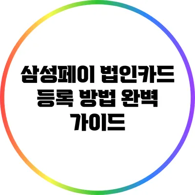 삼성페이 법인카드 등록 방법 완벽 가이드