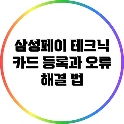 삼성페이 테크닉: 카드 등록과 오류 해결 법