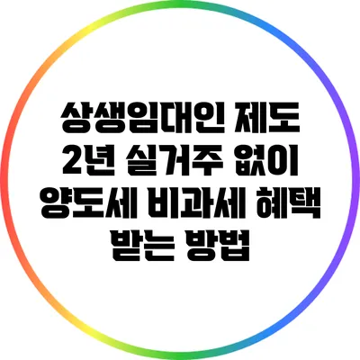 상생임대인 제도: 2년 실거주 없이 양도세 비과세 혜택 받는 방법