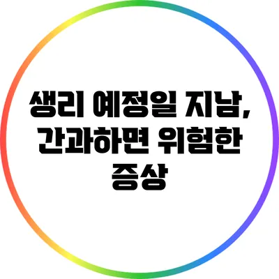 생리 예정일 지남, 간과하면 위험한 증상