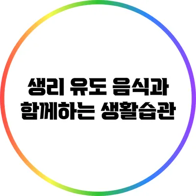 생리 유도 음식과 함께하는 생활습관