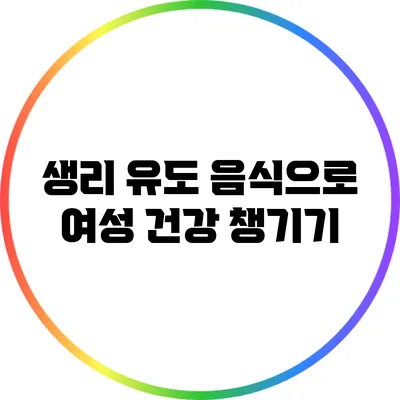 생리 유도 음식으로 여성 건강 챙기기