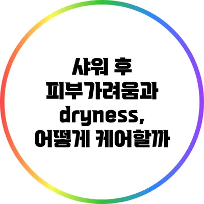 샤워 후 피부가려움과 dryness, 어떻게 케어할까?