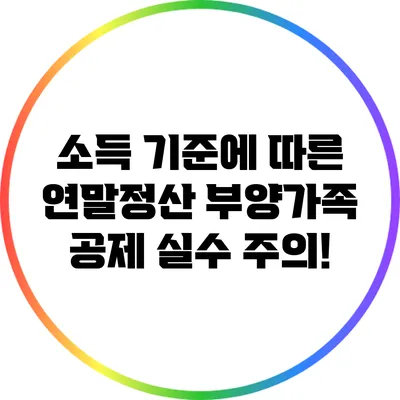 소득 기준에 따른 연말정산 부양가족 공제 실수 주의!