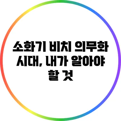 소화기 비치 의무화 시대, 내가 알아야 할 것