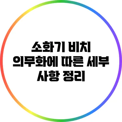 소화기 비치 의무화에 따른 세부 사항 정리
