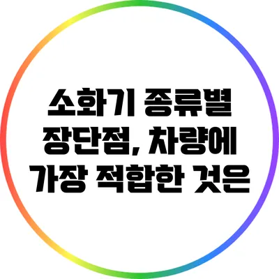 소화기 종류별 장단점, 차량에 가장 적합한 것은?
