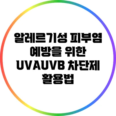 알레르기성 피부염 예방을 위한 UVA/UVB 차단제 활용법