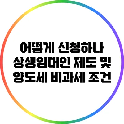 어떻게 신청하나? 상생임대인 제도 및 양도세 비과세 조건