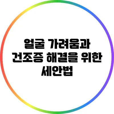 얼굴 가려움과 건조증 해결을 위한 세안법