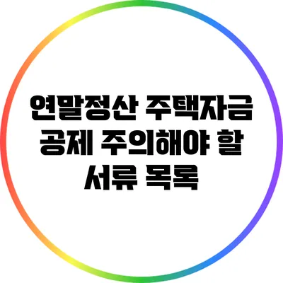 연말정산 주택자금 공제: 주의해야 할 서류 목록