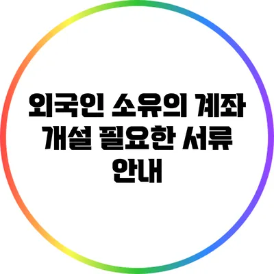 외국인 소유의 계좌 개설: 필요한 서류 안내