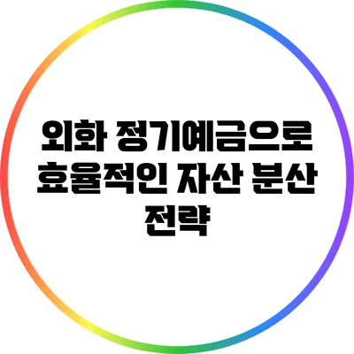 외화 정기예금으로 효율적인 자산 분산 전략