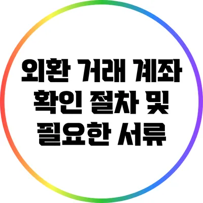 외환 거래 계좌 확인 절차 및 필요한 서류